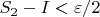 $S_2-I<\varepsilon/2$