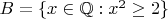 $B=\{x\in \mathbb Q: x^2 \geq 2 \}$