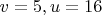 $v = 5, u = 16$