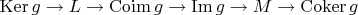 $\operatorname{Ker} g \to L \to \operatorname{Coim} g \to \operatorname{Im} g \to M \to \operatorname{Coker} g$ $\operatorname{Ker} g \to L \to \operatorname{Coim} g \to \operatorname{Im} g \to M \to \operatorname{Coker} g$
