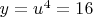 $y=u^4=16$ $y=u^4=16$