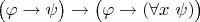 $\bigl(\varphi \to \psi\bigr) \to \bigl(\varphi \to (\forall x~\psi)\bigr)$ $\bigl(\varphi \to \psi\bigr) \to \bigl(\varphi \to (\forall x~\psi)\bigr)$