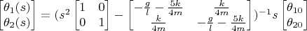 $\begin{bmatrix}
\theta_1(s) \\
\theta_2(s)
\end{bmatrix} = (s^2 \begin{bmatrix}
1 & 0\\
0 & 1
\end{bmatrix} - \begin{bmatrix}
-\frac{g}{l}-\frac{5 k }{4 m} & \frac{k}{4 m}\\
\frac{k}{4 m} & -\frac{g}{l}-\frac{5 k }{4 m}
\end{bmatrix})^{-1} s \begin{bmatrix}
\theta_{10} \\
\theta_{20}
\end{bmatrix}$