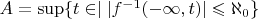 $A=\sup\{t\in \mathbbR\mid |f^{-1}(-\infty, t) |\leqslant\aleph_0\}$