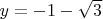 $y=-1-\sqrt{3}$