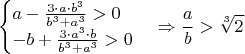 $$\begin{cases}a-\frac{3\cdot a\cdot b^3}{b^3+a^3}>0\\
-b+\frac{3\cdot a^3\cdot b}{b^3+a^3}>0\end{cases}\Rightarrow \frac{a}{b}>\sqrt[3]{2}$$