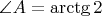 $\angle A=\arctg 2$