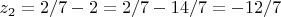 $z_2 = 2/7 - 2 = 2/7 - 14/7 = -12/7$ $z_2 = 2/7 - 2 = 2/7 - 14/7 = -12/7$