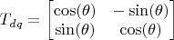 $T_{dq} = \begin{bmatrix}
 \cos(\theta)&-\sin(\theta) \\
 \sin(\theta)&  \cos(\theta)
\end{bmatrix}$