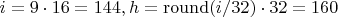 $i=9\cdot16=144, h=\operatorname{round}(i/32)\cdot32=160$