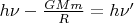 $h \nu - \frac{G M m}{R} = h \nu'$ $h \nu - \frac{G M m}{R} = h \nu'$