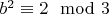 $b^2\equiv 2\mod{3}$