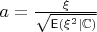 $a=\frac{\xi}{\sqrt{\mathsf E(\xi^2|\mathbb C)}}$