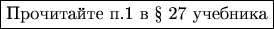 $$\boxed{\text{Прочитайте п.1 в § 27 учебника}}$$ $$\boxed{\text{Прочитайте п.1 в § 27 учебника}}$$