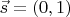 $ \vec{s} = (0, 1) $