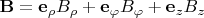 $\mathbf B=\mathbf e_{\rho} B_{\rho}+\mathbf e_{\varphi} B_{\varphi}+\mathbf e_{z} B_{z}$