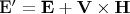 \mathbf{E}$'=\mathbf{E}+\mathbf{V}\times\mathbf{H} \mathbf{E}$'=\mathbf{E}+\mathbf{V}\times\mathbf{H}