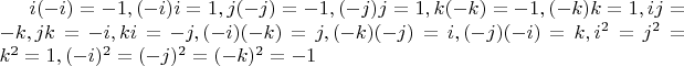 $ i(-i)=-1, 
(-i)i=1, 
j(-j)=-1, 
(-j)j=1, 
k(-k)=-1,
(-k)k=1,
 ij=-k, 
jk=-i,
ki=-j, 
(-i)(-k)=j, 
(-k)(-j)=i, 
(-j)(-i)=k,
 i^2=j^2=k^2=1, 
(-i)^2=(-j)^2=(-k)^2=-1
$