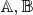 $\mathbb{A} , \mathbb{B}$