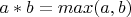 $a*b=max (a,b)$