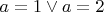 $a=1\vee a=2$