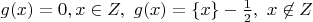 $g(x)=0, x\in Z, \ g(x)=\{x\}-\frac{1}{2}, \ x\not \in Z$