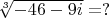 $\sqrt[3]{-46-9i}=?$