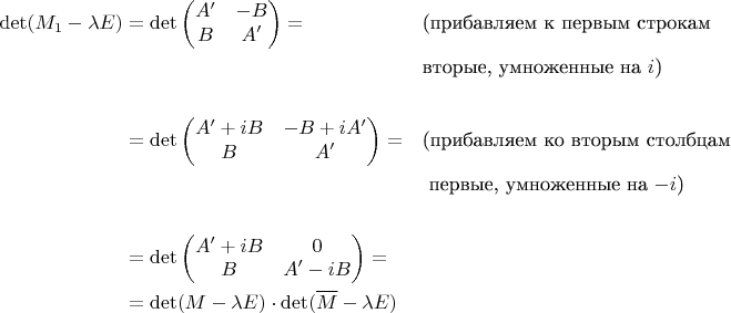 \begin{align*}
\det(M_1-\lambda E)&=\det\begin{pmatrix}A'&-B\\B&A'\end{pmatrix}=&&\text{(прибавляем к первым строкам}\\&&& \text{вторые, умноженные на $i$)}\\&&&\\
&=\det\begin{pmatrix}A'+iB&-B+iA'\\B&A'\end{pmatrix}=&&\text{(прибавляем ко вторым столбцам}\\&&& \text{ первые, умноженные на $-i$)}\\&&&\\
&=\det\begin{pmatrix}A'+iB&0\\B&A'-iB\end{pmatrix}=\\&=\det(M-\lambda E)\cdot\det(\overline M-\lambda E)&&
\end{align*}