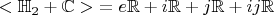 $<\mathbb{H}_2 + \mathbb{C}>~= e \mathbb{R} + i  \mathbb{R} + j  \mathbb{R} + i j  \mathbb{R}$