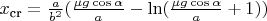 $x_{\text{cr}} = \frac{a}{b^2} (\frac{\mu g \cos \alpha}{a} - \ln (\frac{\mu g \cos \alpha}{a} +1))$