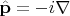 $\hat{\mathbf{p}}=-i\nabla$