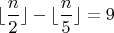 $\lfloor \dfrac{n}{2}\rfloor - \lfloor \dfrac{n}{5}\rfloor = 9$ $\lfloor \dfrac{n}{2}\rfloor - \lfloor \dfrac{n}{5}\rfloor = 9$