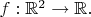 $f:\mathbb{R}^{2}\rightarrow\mathbb{R}.$