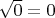 $\sqrt{0}=0$ $\sqrt{0}=0$