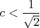 $c<\dfrac{1}{\sqrt 2}$